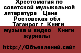 Хрестоматия по советской музыкальной литературе › Цена ­ 100 - Ростовская обл., Таганрог г. Книги, музыка и видео » Книги, журналы   